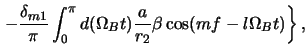 $\displaystyle \left. -{{\delta_{m1}} \over \pi} \int_0^\pi d(\Omega_B t) {a \over r_2}
\beta \cos(mf - l\Omega_B t) \right\},$