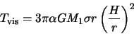 \begin{displaymath}
T_{\rm vis} = 3 \pi \alpha GM_1 \sigma r \left( {H \over r}
\right)^2
\end{displaymath}